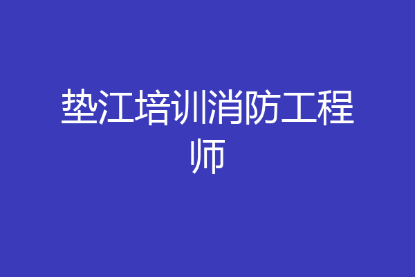 垫江培训消防工程师