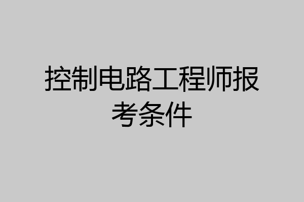 控制电路工程师报考条件