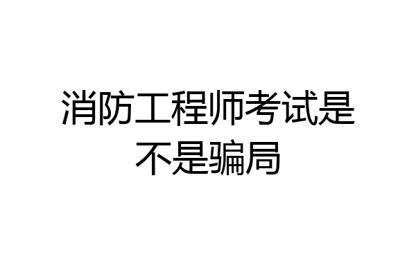消防工程师考试是不是骗局