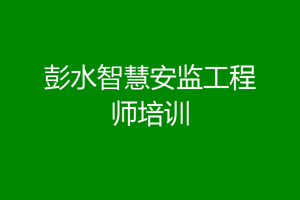 彭水智慧安监工程师培训