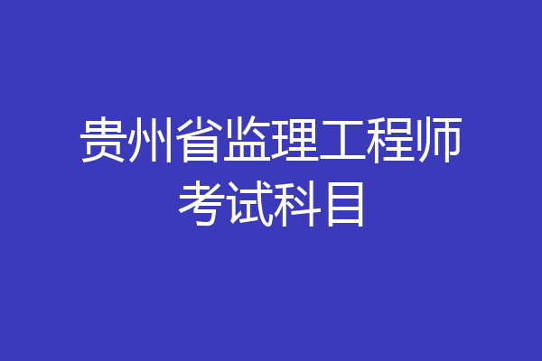 贵州省监理工程师考试科目