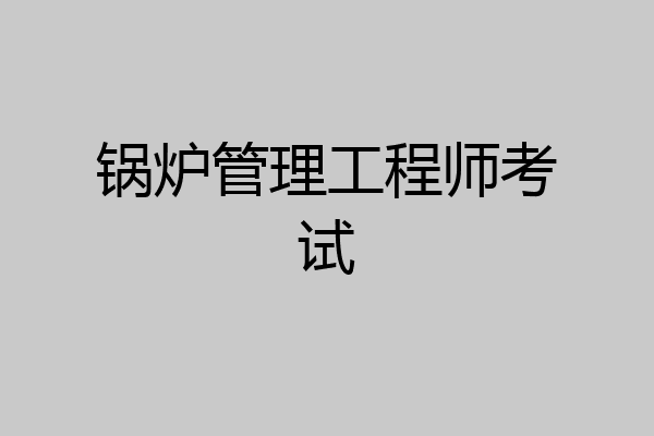 锅炉管理工程师考试