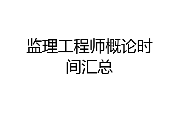 监理工程师概论时间汇总