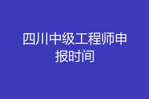 四川中级工程师申报时间
