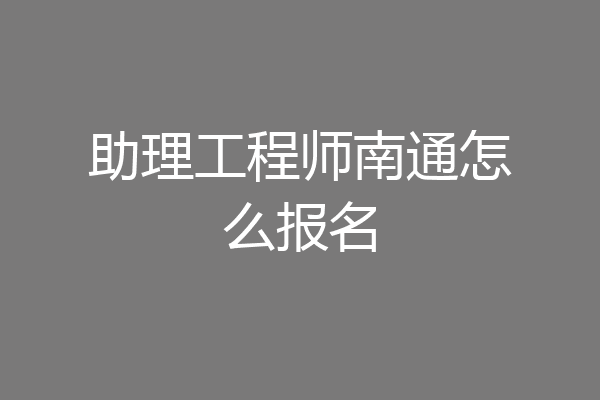 助理工程师南通怎么报名