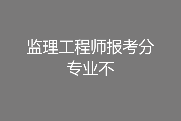 监理工程师报考分专业不