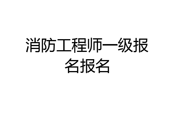 消防工程师一级报名报名