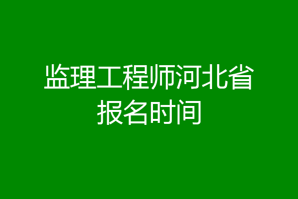 监理工程师河北省报名时间