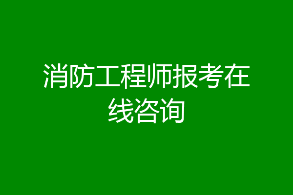消防工程师报考在线咨询