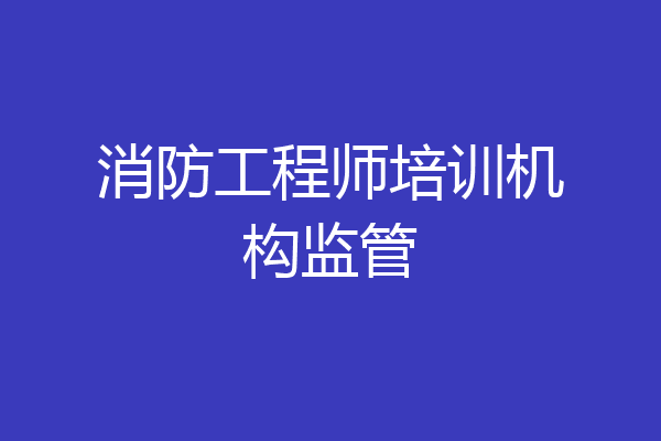 消防工程师培训机构监管