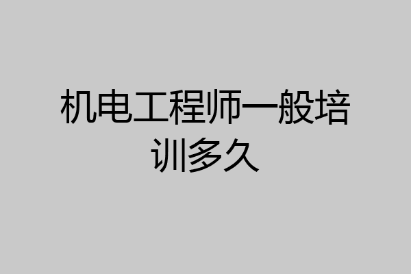 机电工程师一般培训多久