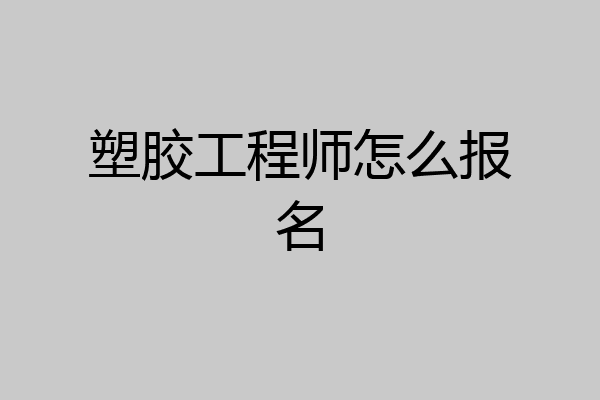 塑胶工程师怎么报名