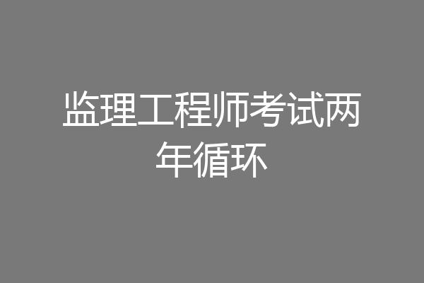监理工程师考试两年循环
