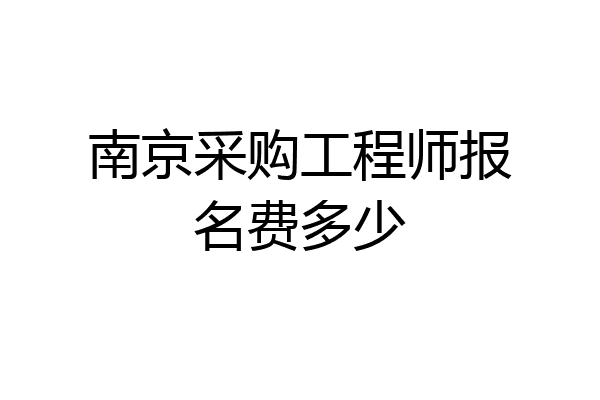 南京采购工程师报名费多少