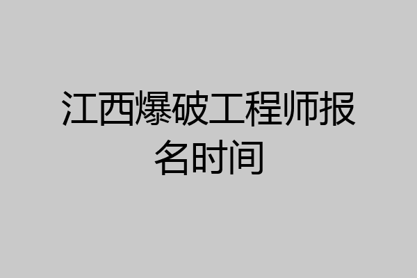江西爆破工程师报名时间