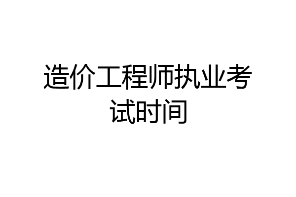 造价工程师执业考试时间