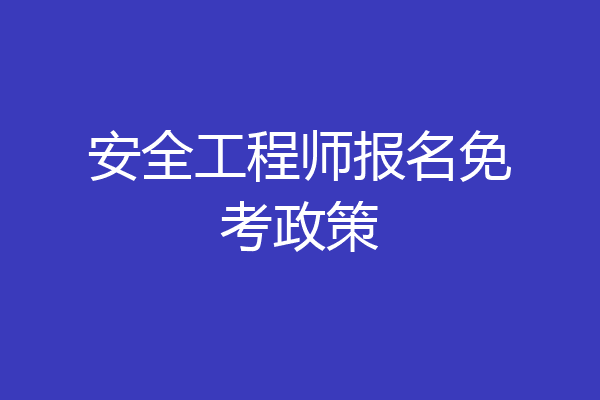 安全工程师报名免考政策