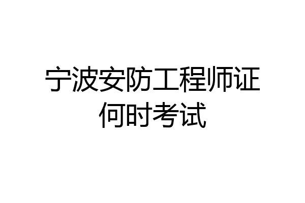 宁波安防工程师证何时考试