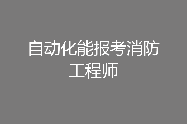 自动化能报考消防工程师
