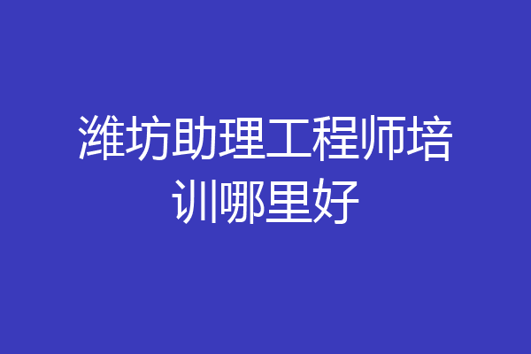 潍坊助理工程师培训哪里好
