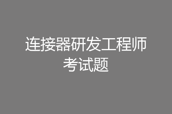 连接器研发工程师考试题