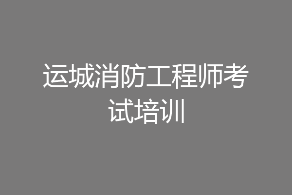 运城消防工程师考试培训