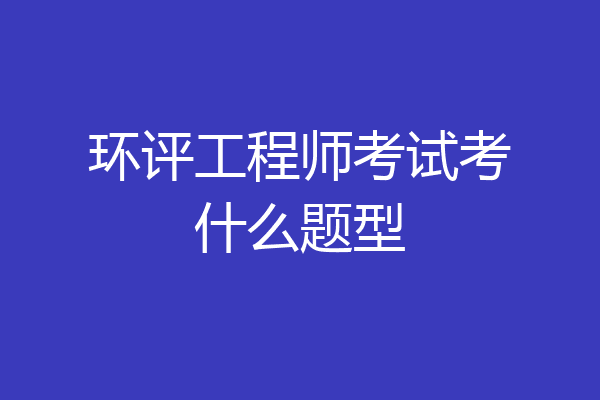 环评工程师考试考什么题型