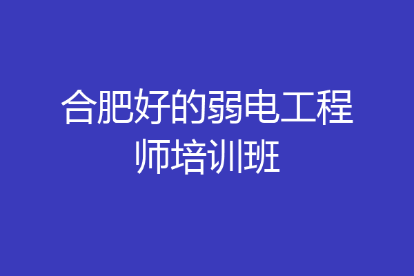 合肥好的弱电工程师培训班