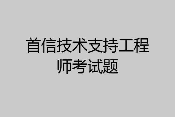 首信技术支持工程师考试题