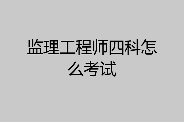 监理工程师四科怎么考试