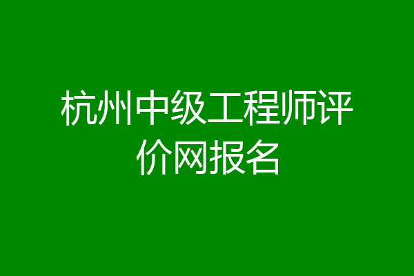 杭州中级工程师评价网报名