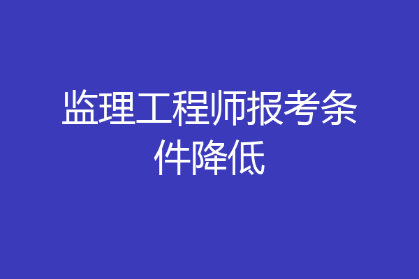 监理工程师报考条件降低