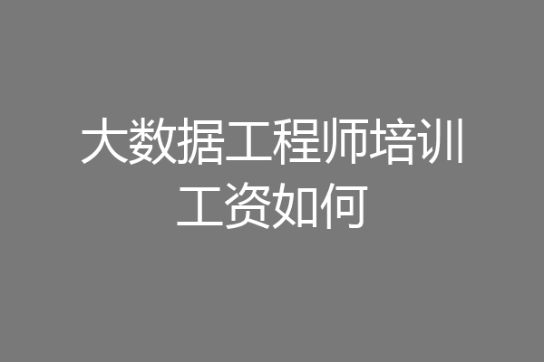 大数据工程师培训工资如何