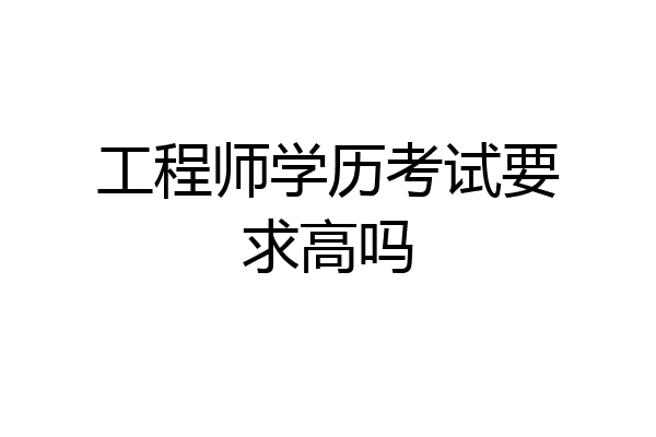 工程师学历考试要求高吗