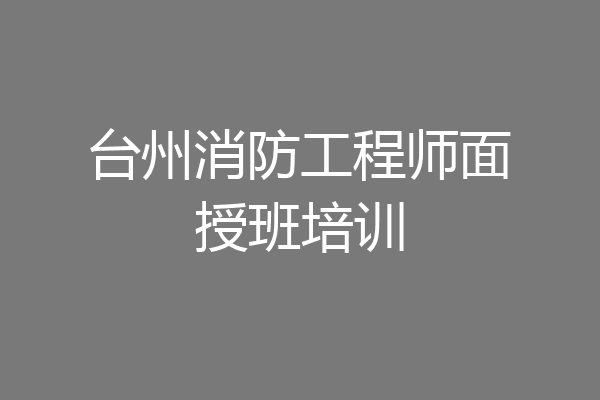 台州消防工程师面授班培训