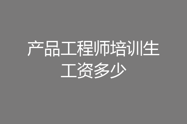 产品工程师培训生工资多少