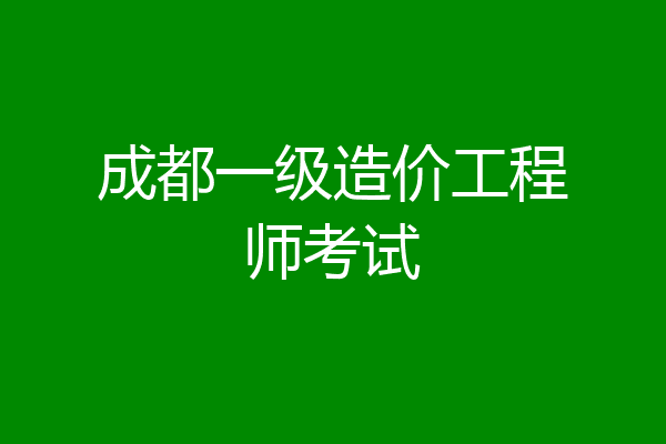 成都一级造价工程师考试