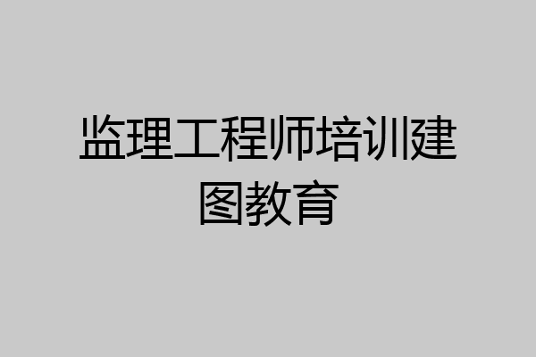 监理工程师培训建图教育