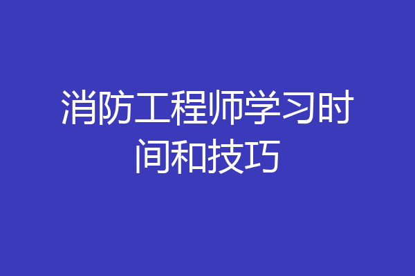 消防工程师学习时间和技巧