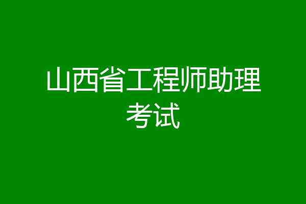 山西省工程师助理考试