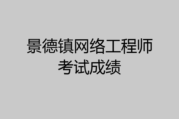 景德镇网络工程师考试成绩