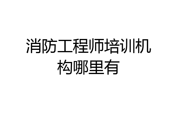 消防工程师培训机构哪里有