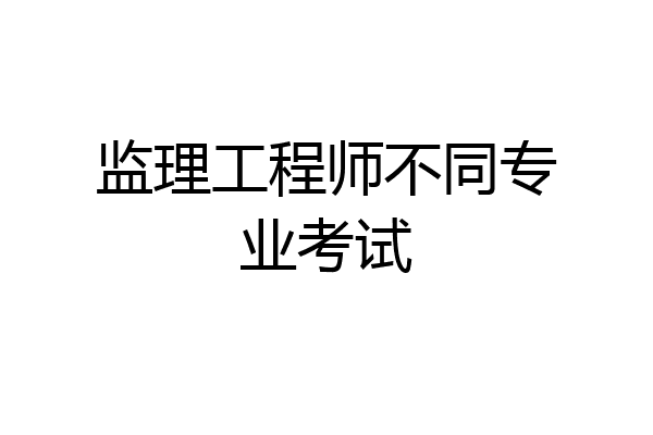 监理工程师不同专业考试