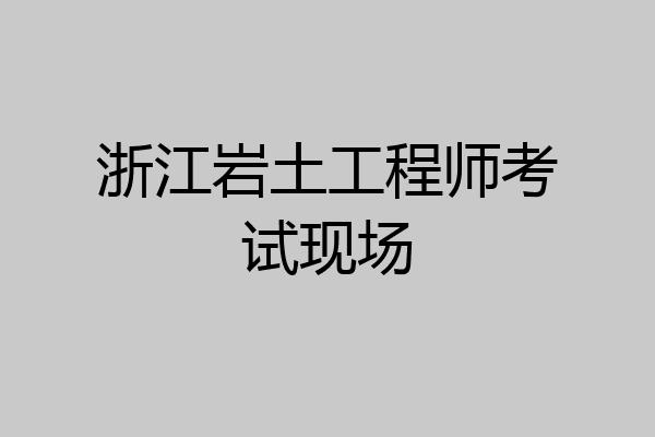浙江岩土工程师考试现场