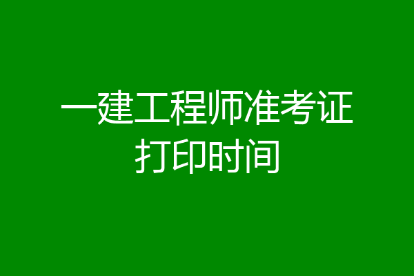 一建工程师准考证打印时间