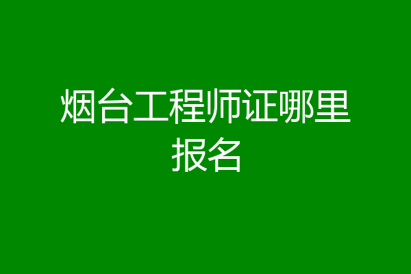 烟台工程师证哪里报名