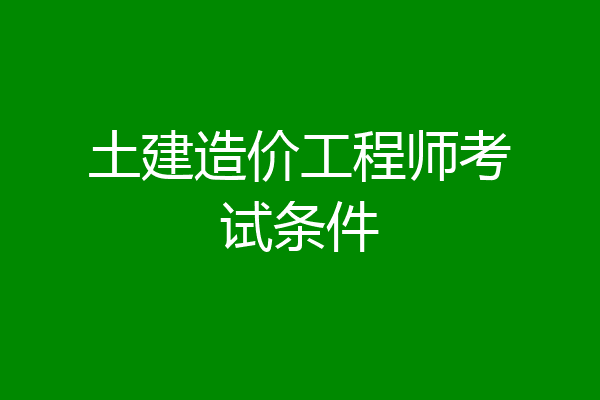 土建造价工程师考试条件