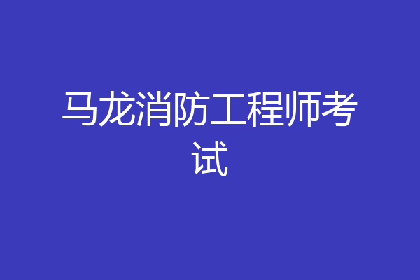 马龙消防工程师考试