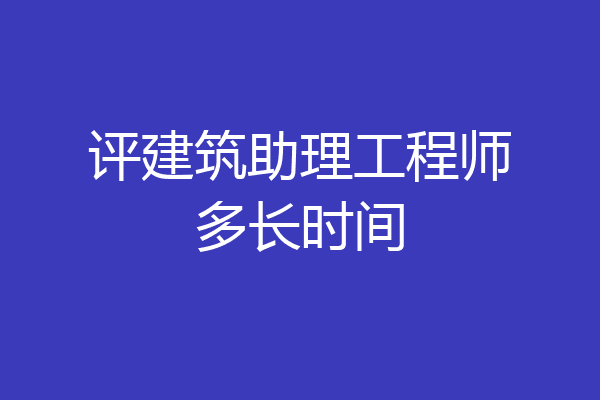 评建筑助理工程师多长时间