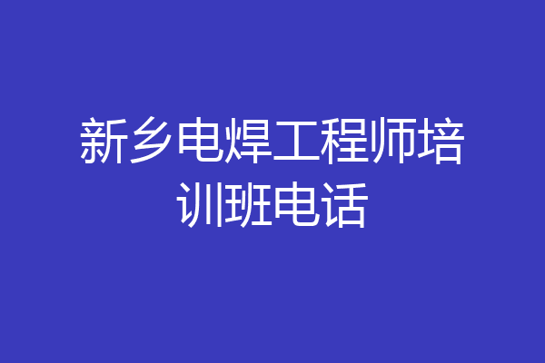 新乡电焊工程师培训班电话